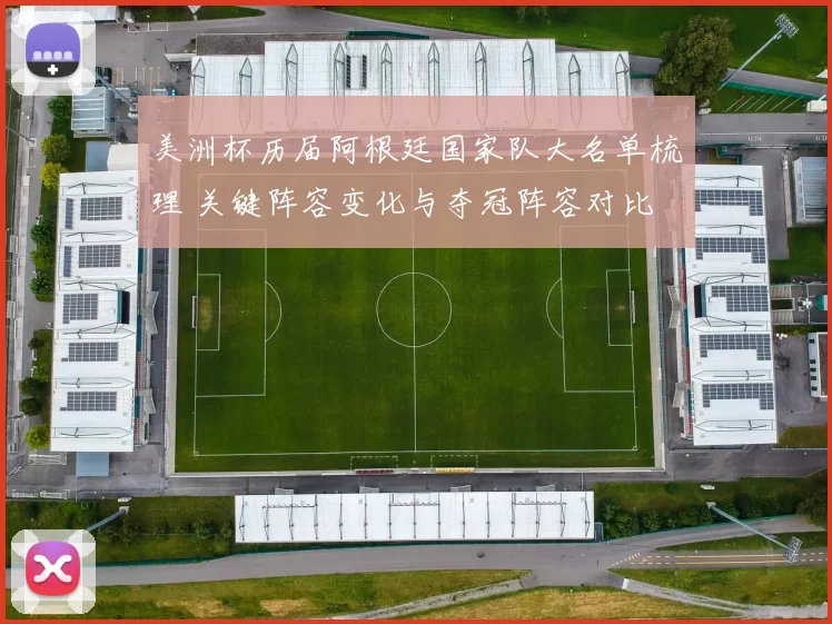 美洲杯历届阿根廷国家队大名单梳理 关键阵容变化与夺冠阵容对比