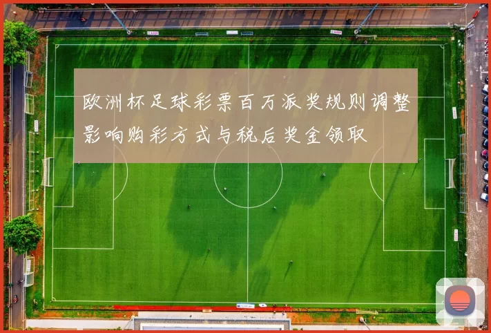 欧洲杯足球彩票百万派奖规则调整影响购彩方式与税后奖金领取