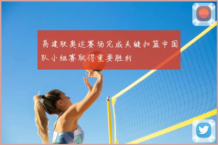 易建联奥运赛场完成关键扣篮中国队小组赛取得重要胜利