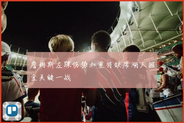 詹姆斯左踝伤势加重将缺席湖人掘金关键一战