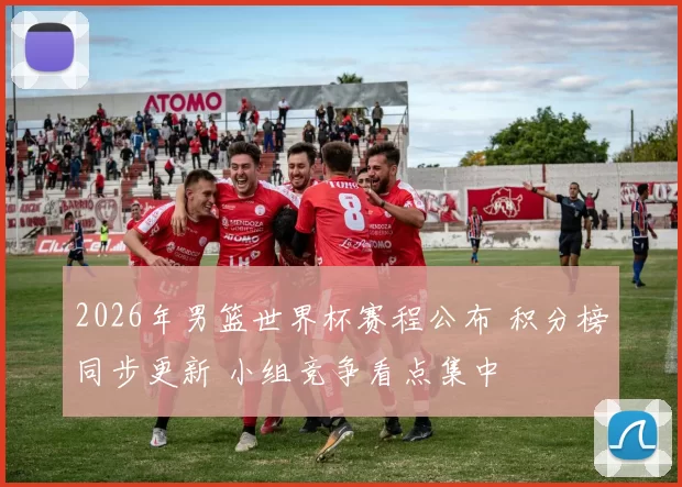 2026年男篮世界杯赛程公布 积分榜同步更新 小组竞争看点集中