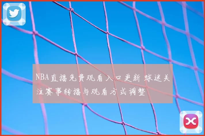 NBA直播免费观看入口更新 球迷关注赛事转播与观看方式调整