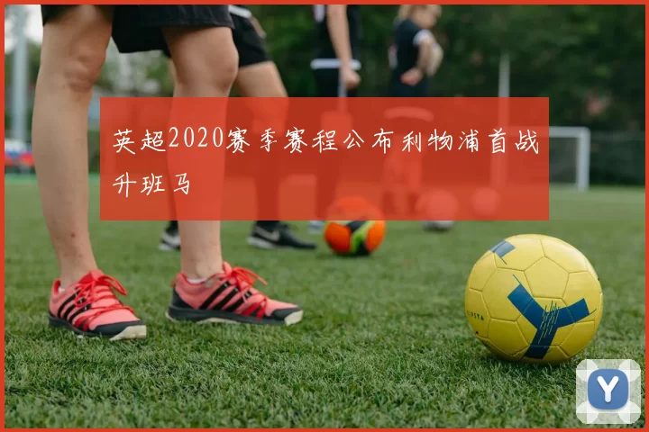 英超2020赛季赛程公布利物浦首战升班马