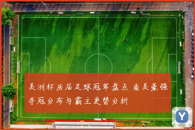 美洲杯历届足球冠军盘点 南美豪强夺冠分布与霸主更替分析