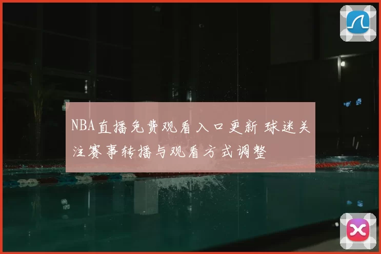 NBA直播免费观看入口更新 球迷关注赛事转播与观看方式调整