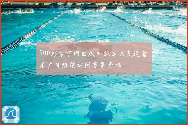 500彩票官网旧版升级后恢复运营 用户可继续访问赛事资讯