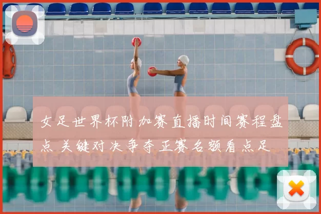 女足世界杯附加赛直播时间赛程盘点 关键对决争夺正赛名额看点足