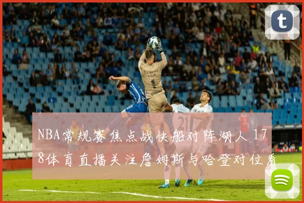 NBA常规赛焦点战快船对阵湖人 178体育直播关注詹姆斯与哈登对位看点