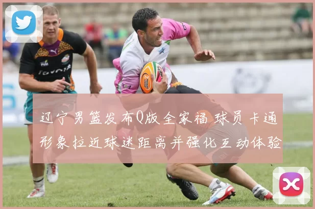 辽宁男篮发布Q版全家福 球员卡通形象拉近球迷距离并强化互动体验