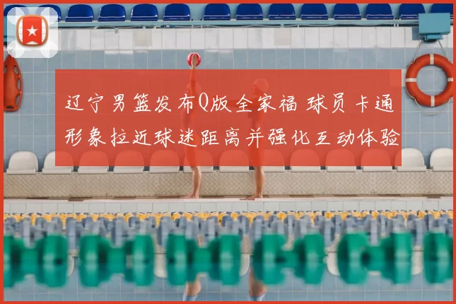 辽宁男篮发布Q版全家福 球员卡通形象拉近球迷距离并强化互动体验